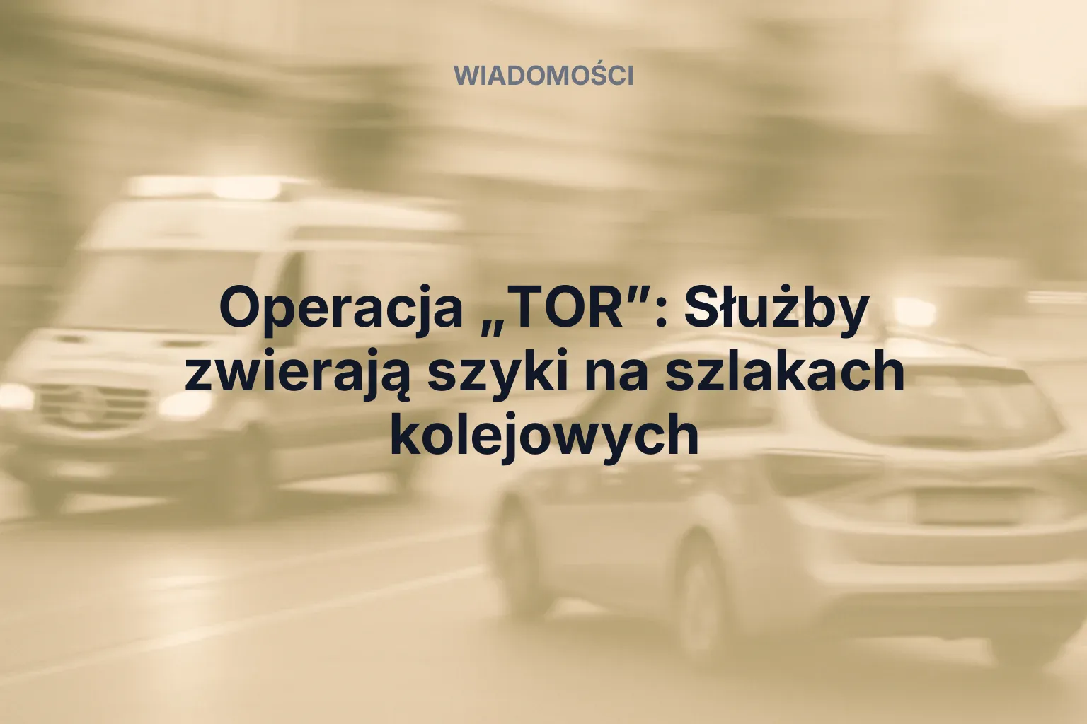 Miniatura: Operacja „TOR”: Służby zwierają szyki na szlakach kolejowych